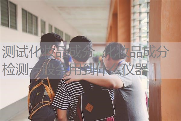 测试化妆品成分 化妆品成分检测一般会用到什么仪器 测试化妆品成分 化妆品成分检测一般会用到什么仪器