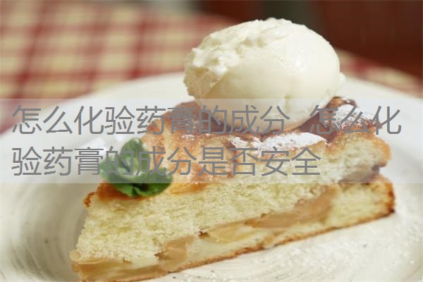 怎么化验药膏的成分 怎么化验药膏的成分是否安全 怎么化验药膏的成分 怎么化验药膏的成分是否安全