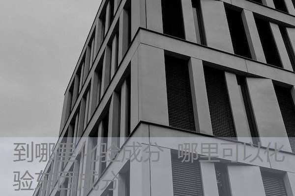 到哪里化验成分 哪里可以化验东西成分 到哪里化验成分 哪里可以化验东西成分