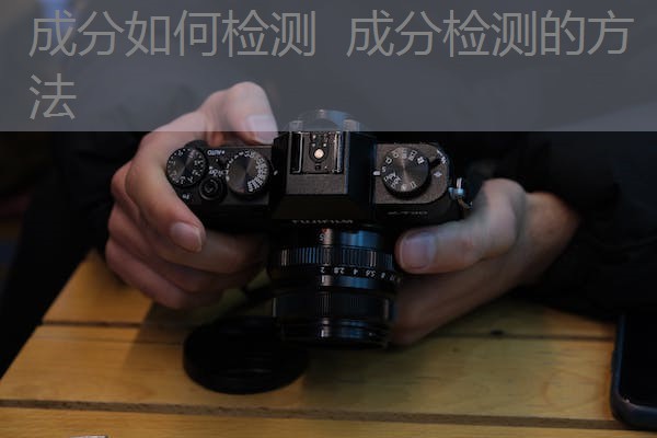 成分如何检测 成分检测的方法 成分如何检测 成分检测的方法