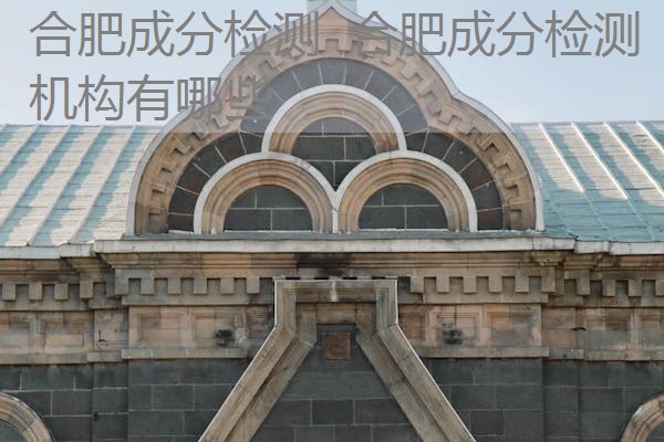 合肥成分检测 合肥成分检测机构有哪些 合肥成分检测 合肥成分检测机构有哪些