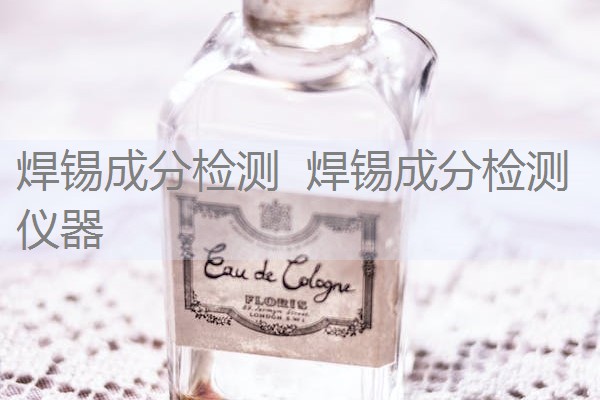 焊锡成分检测 焊锡成分检测仪器 焊锡成分检测 焊锡成分检测仪器