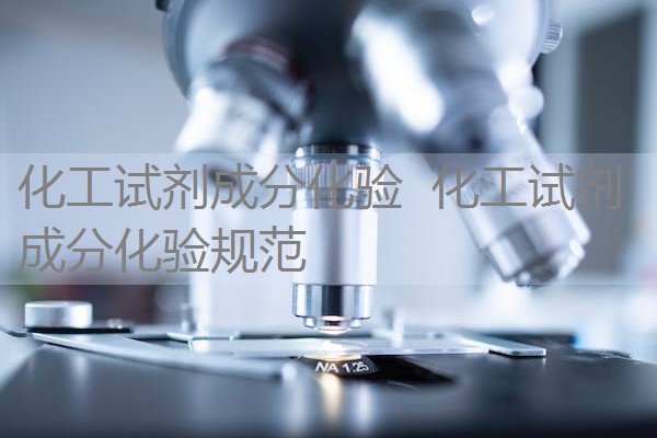 化工试剂成分化验  化工试剂成分化验规范