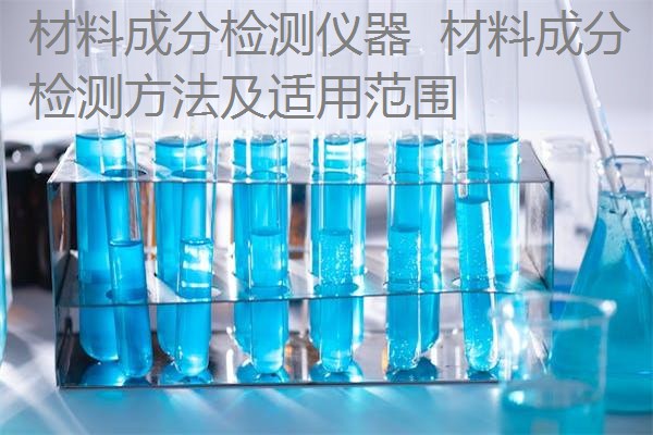 材料成分检测仪器 材料成分检测方法及适用范围 材料成分检测仪器 材料成分检测方法及适用范围