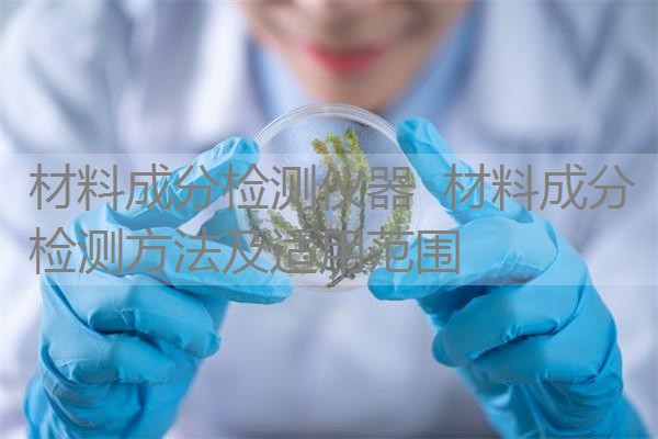 材料成分检测仪器 材料成分检测方法及适用范围 材料成分检测仪器 材料成分检测方法及适用范围