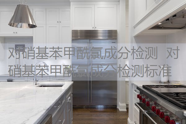 对硝基苯甲酰氯成分检测 对硝基苯甲酰氯成分检测标准 对硝基苯甲酰氯成分检测 对硝基苯甲酰氯成分检测标准