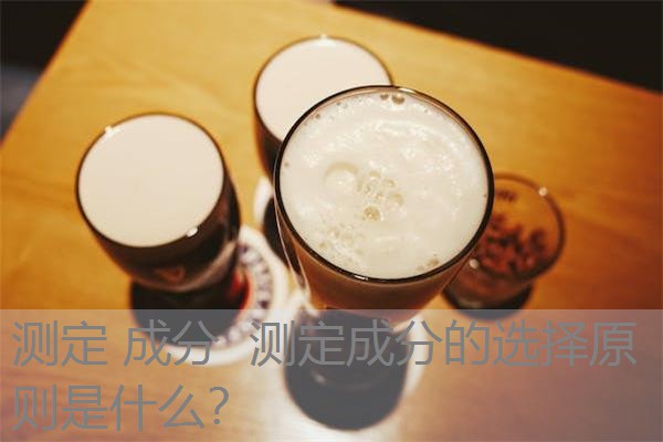 测定 成分  测定成分的选择原则是什么？