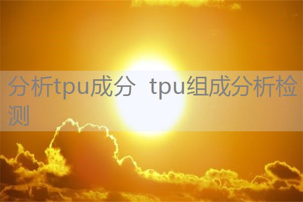 分析tpu成分 tpu组成分析检测 分析tpu成分 tpu组成分析检测