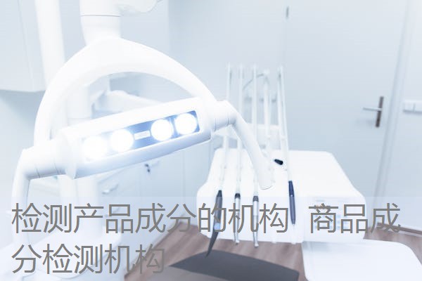 检测产品成分的机构 商品成分检测机构 检测产品成分的机构 商品成分检测机构