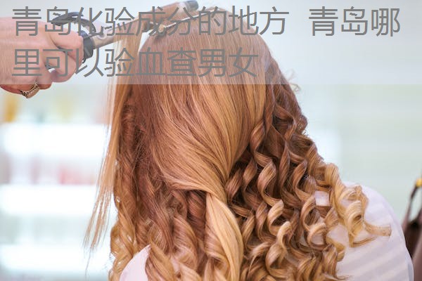 青岛化验成分的地方 青岛哪里可以验血查男女 青岛化验成分的地方 青岛哪里可以验血查男女