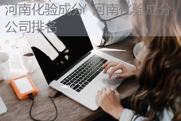河南化验成分 河南化验成分公司排名 河南化验成分 河南化验成分公司排名