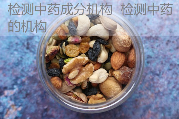 检测中药成分机构 检测中药的机构 检测中药成分机构 检测中药的机构