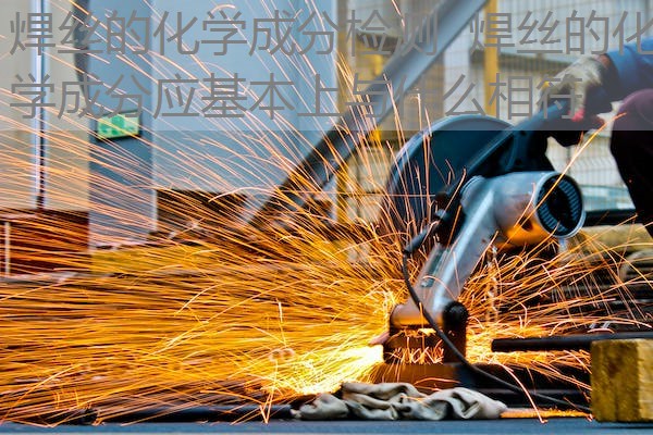 焊丝的化学成分检测 焊丝的化学成分应基本上与什么相符 焊丝的化学成分检测 焊丝的化学成分应基本上与什么相符