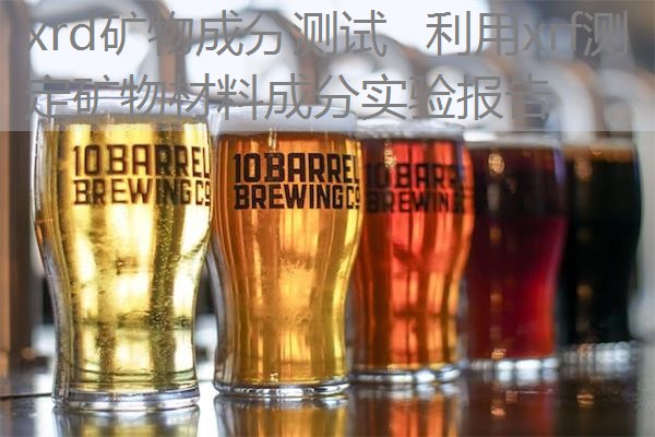 xrd矿物成分测试 利用xrf测定矿物材料成分实验报告 xrd矿物成分测试 利用xrf测定矿物材料成分实验报告