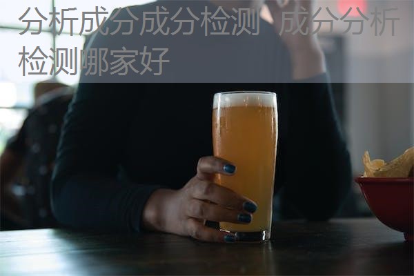 分析成分成分检测 成分分析检测哪家好 分析成分成分检测 成分分析检测哪家好