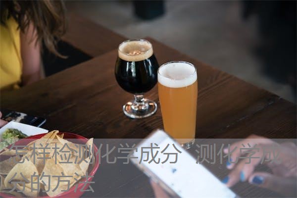 怎样检测化学成分 测化学成分的方法 怎样检测化学成分 测化学成分的方法