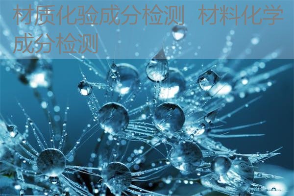 材质化验成分检测 材料化学成分检测 材质化验成分检测 材料化学成分检测