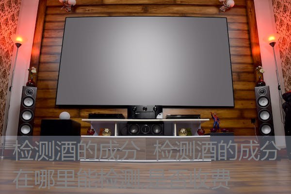 检测酒的成分 检测酒的成分在哪里能检测,是否收费 检测酒的成分 检测酒的成分在哪里能检测,是否收费