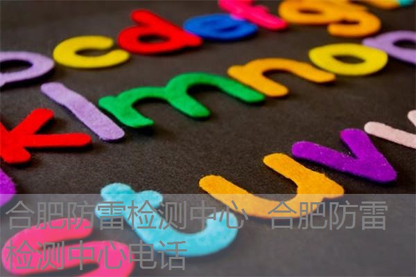 合肥防雷检测中心 合肥防雷检测中心电话 合肥防雷检测中心 合肥防雷检测中心电话