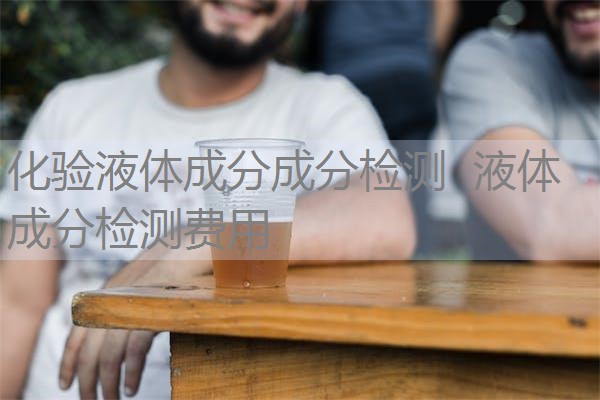化验液体成分成分检测 液体成分检测费用 化验液体成分成分检测 液体成分检测费用