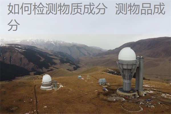 如何检测物质成分 测物品成分 如何检测物质成分 测物品成分