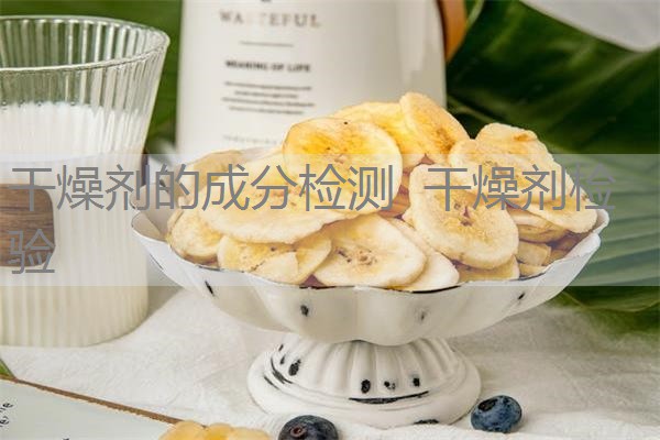 干燥剂的成分检测 干燥剂检验 干燥剂的成分检测 干燥剂检验