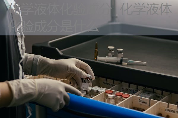 化学液体化验成分 化学液体化验成分是什么 化学液体化验成分 化学液体化验成分是什么