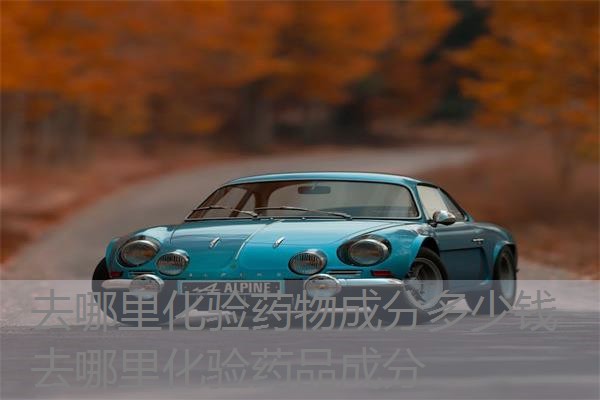 去哪里化验药物成分多少钱 去哪里化验药品成分 去哪里化验药物成分多少钱 去哪里化验药品成分