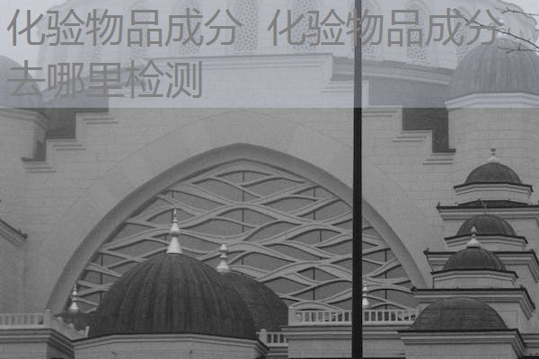 化验物品成分 化验物品成分去哪里检测 化验物品成分 化验物品成分去哪里检测