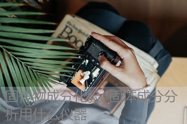 固体物成分化验 固体成分分析用什么仪器 固体物成分化验 固体成分分析用什么仪器