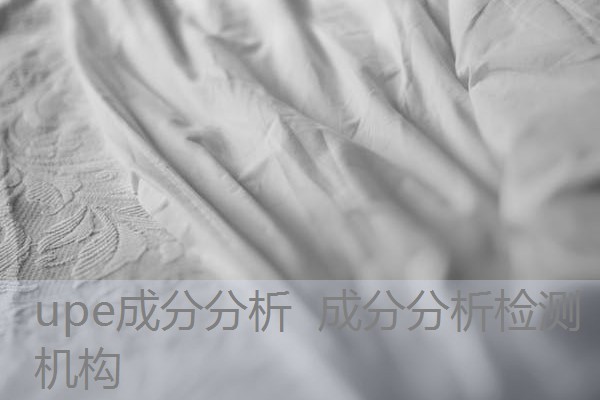 upe成分分析 成分分析检测机构 upe成分分析 成分分析检测机构