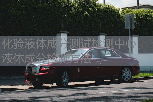 化验液体成分测试检测中心 液体成分检测方法 化验液体成分测试检测中心 液体成分检测方法