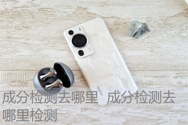 成分检测去哪里 成分检测去哪里检测 成分检测去哪里 成分检测去哪里检测