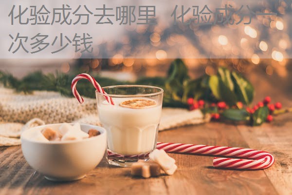 化验成分去哪里 化验成分一次多少钱 化验成分去哪里 化验成分一次多少钱