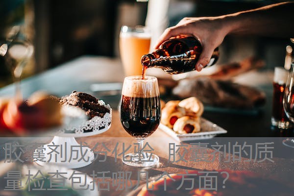 胶囊剂成分化验 胶囊剂的质量检查包括哪几个方面? 胶囊剂成分化验 胶囊剂的质量检查包括哪几个方面?