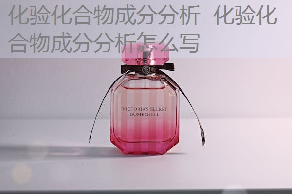 化验化合物成分分析 化验化合物成分分析怎么写 化验化合物成分分析 化验化合物成分分析怎么写