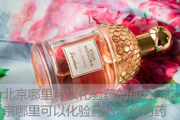 北京哪里可以化验药的成分 北京哪里可以化验药的成分的药 北京哪里可以化验药的成分 北京哪里可以化验药的成分的药