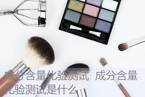成分含量化验测试 成分含量化验测试是什么 成分含量化验测试 成分含量化验测试是什么