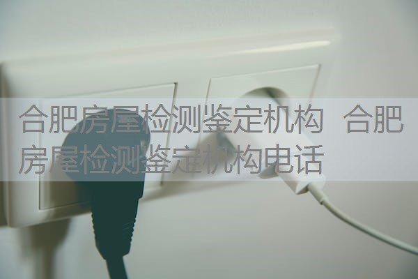 合肥房屋检测鉴定机构 合肥房屋检测鉴定机构电话 合肥房屋检测鉴定机构 合肥房屋检测鉴定机构电话
