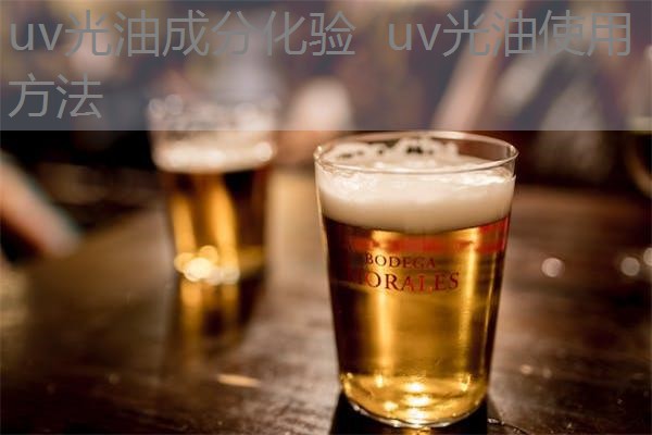 uv光油成分化验 uv光油使用方法 uv光油成分化验 uv光油使用方法