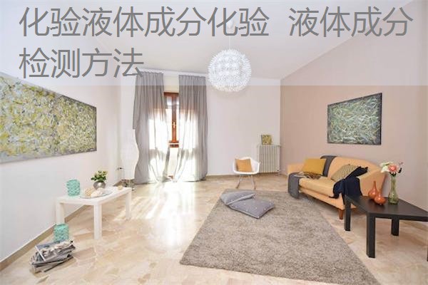 化验液体成分化验 液体成分检测方法 化验液体成分化验 液体成分检测方法