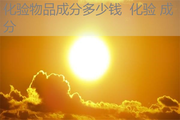 化验物品成分多少钱 化验 成分 化验物品成分多少钱 化验 成分