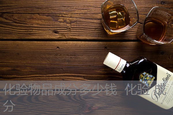 化验物品成分多少钱 化验 成分 化验物品成分多少钱 化验 成分