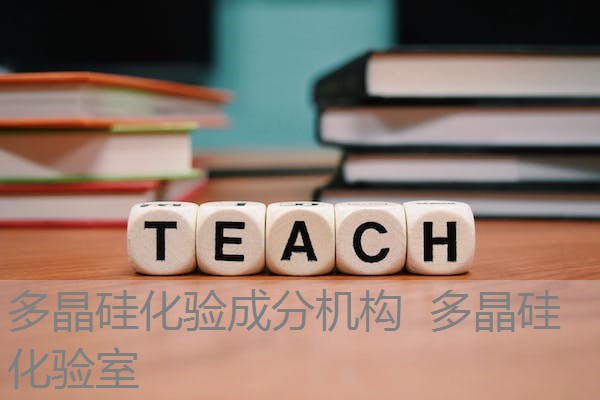 多晶硅化验成分机构 多晶硅化验室 多晶硅化验成分机构 多晶硅化验室