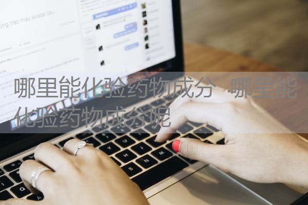 哪里能化验药物成分  哪里能化验药物成分呢
