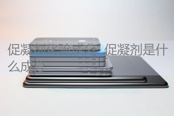 促凝剂化验成分 促凝剂是什么成分 促凝剂化验成分 促凝剂是什么成分