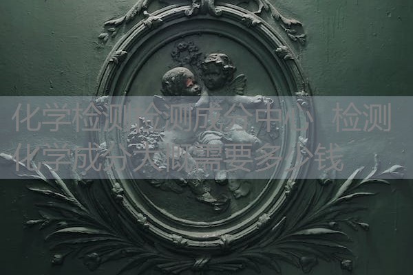 化学检测检测成分中心 检测化学成分大概需要多少钱 化学检测检测成分中心 检测化学成分大概需要多少钱