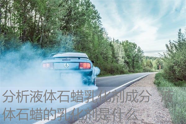 分析液体石蜡乳化剂成分 液体石蜡的乳化剂是什么 分析液体石蜡乳化剂成分 液体石蜡的乳化剂是什么