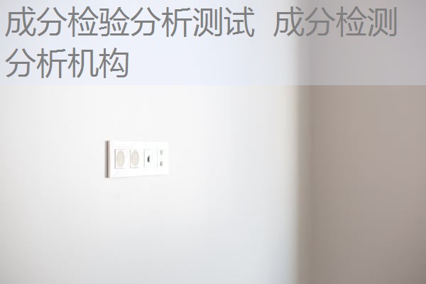 成分检验分析测试 成分检测分析机构 成分检验分析测试 成分检测分析机构