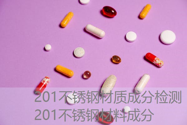 201不锈钢材质成分检测 201不锈钢材料成分 201不锈钢材质成分检测 201不锈钢材料成分